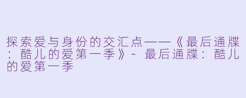 探索爱与身份的交汇点——《最后通牒：酷儿的爱第一季》-最后通牒：酷儿的爱第一季
