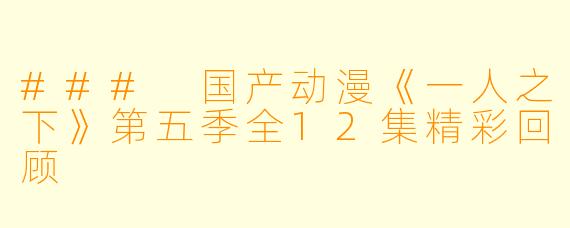 ### 国产动漫《一人之下》第五季全12集精彩回顾