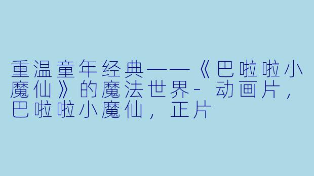 重温童年经典——《巴啦啦小魔仙》的魔法世界-动画片，巴啦啦小魔仙，正片