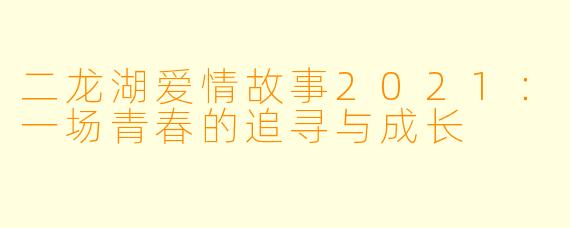 二龙湖爱情故事2021：一场青春的追寻与成长