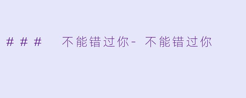 ### 不能错过你-不能错过你