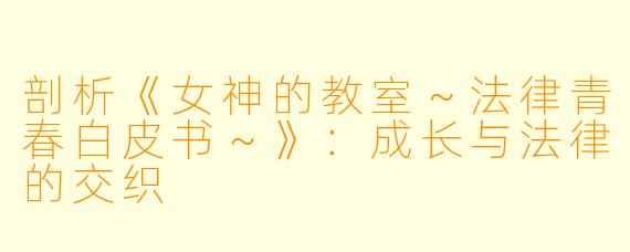 剖析《女神的教室～法律青春白皮书～》：成长与法律的交织