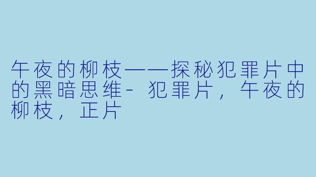 午夜的柳枝——探秘犯罪片中的黑暗思维
