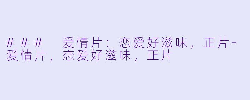 ### 爱情片:恋爱好滋味,正片