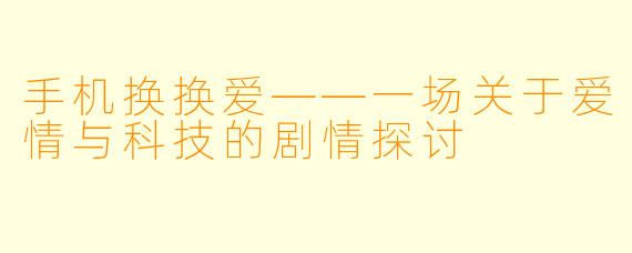 手机换换爱——一场关于爱情与科技的剧情探讨