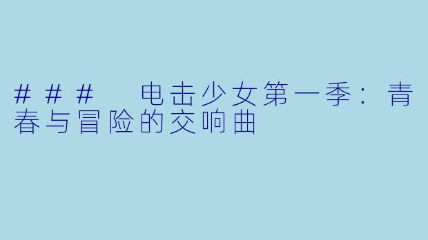### 电击少女第一季:青春与冒险的交响曲