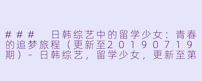 ### 日韩综艺中的留学少女：青春的追梦旅程（更新至20190719期）-日韩综艺，留学少女，更新至第20190719期