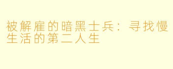 被解雇的暗黑士兵：寻找慢生活的第二人生