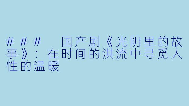 ### 国产剧《光阴里的故事》：在时间的洪流中寻觅人性的温暖