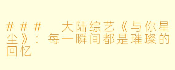 ### 大陆综艺《与你星尘》:每一瞬间都是璀璨的回忆
