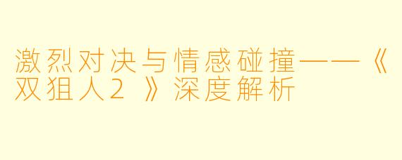 激烈对决与情感碰撞——《双狙人2》深度解析