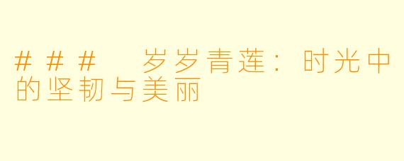 ### 岁岁青莲：时光中的坚韧与美丽