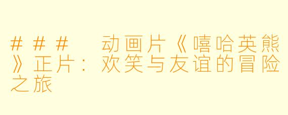 ### 动画片《嘻哈英熊》正片：欢笑与友谊的冒险之旅