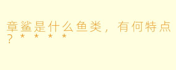 章鲨是什么鱼类,有何特点?****