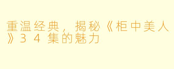 重温经典，揭秘《柜中美人》34集的魅力