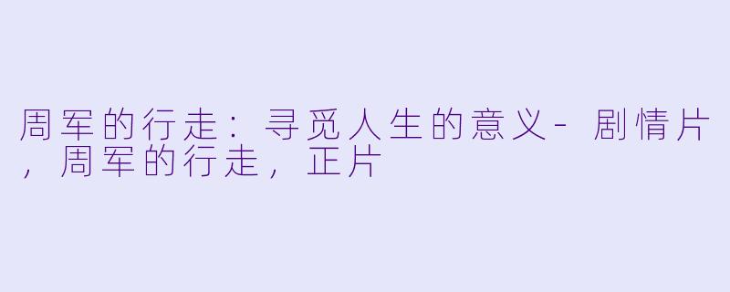 周军的行走：寻觅人生的意义-剧情片，周军的行走，正片
