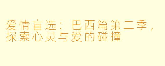 爱情盲选：巴西篇第二季，探索心灵与爱的碰撞
