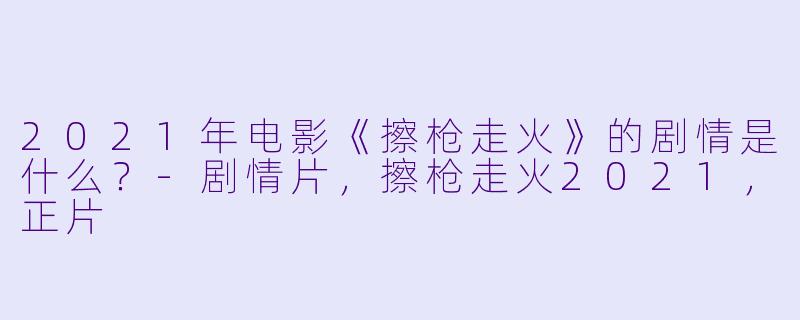 2021年电影《擦枪走火》的剧情是什么?