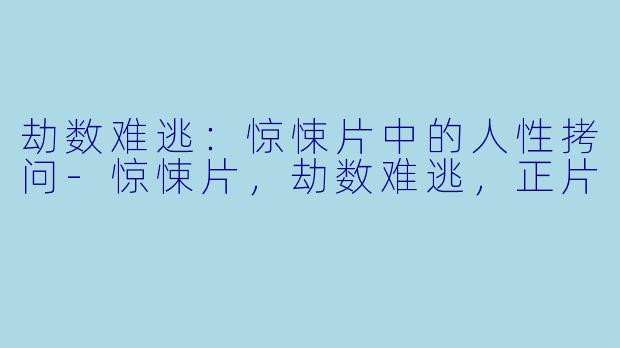 劫数难逃：惊悚片中的人性拷问-惊悚片，劫数难逃，正片