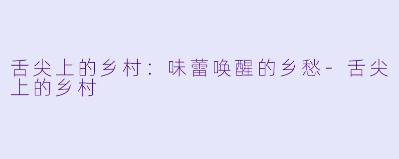 舌尖上的乡村：味蕾唤醒的乡愁-舌尖上的乡村