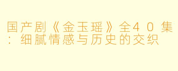 国产剧《金玉瑶》全40集：细腻情感与历史的交织