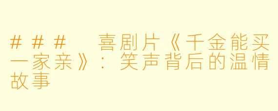 ### 喜剧片《千金能买一家亲》：笑声背后的温情故事