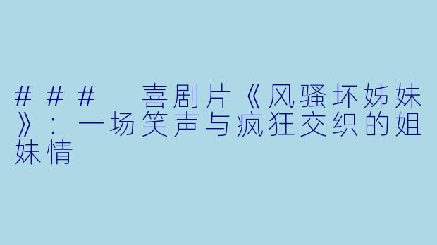 ### 喜剧片《风骚坏姊妹》：一场笑声与疯狂交织的姐妹情