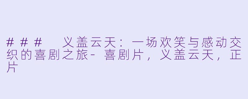 ### 义盖云天：一场欢笑与感动交织的喜剧之旅-喜剧片，义盖云天，正片