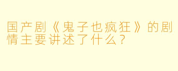 国产剧《鬼子也疯狂》的剧情主要讲述了什么?