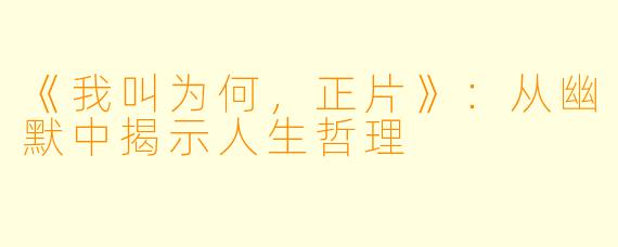 《我叫为何，正片》：从幽默中揭示人生哲理