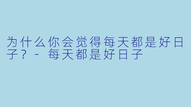 为什么你会觉得每天都是好日子？