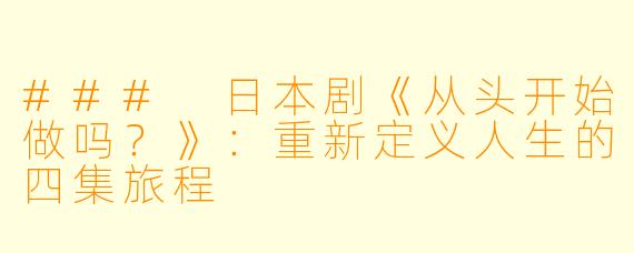 ### 日本剧《从头开始做吗？》：重新定义人生的四集旅程