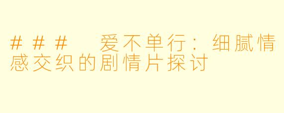 ### 爱不单行：细腻情感交织的剧情片探讨