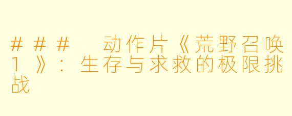 ### 动作片《荒野召唤1》：生存与求救的极限挑战
