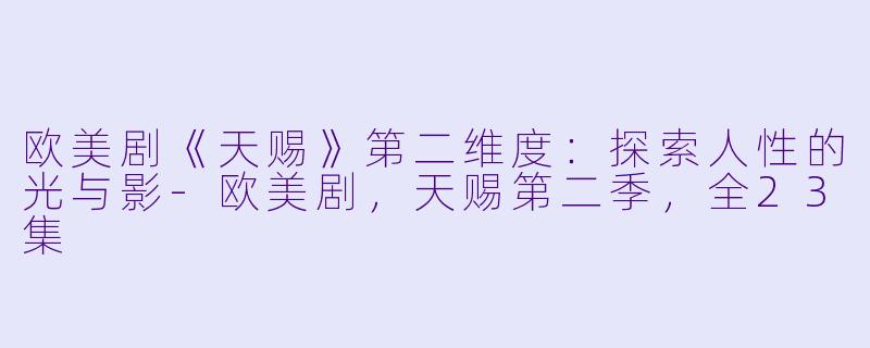 欧美剧《天赐》第二维度：探索人性的光与影-欧美剧，天赐第二季，全23集