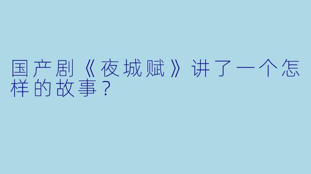国产剧《夜城赋》讲了一个怎样的故事?