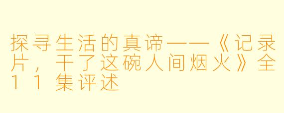 探寻生活的真谛——《记录片，干了这碗人间烟火》全11集评述