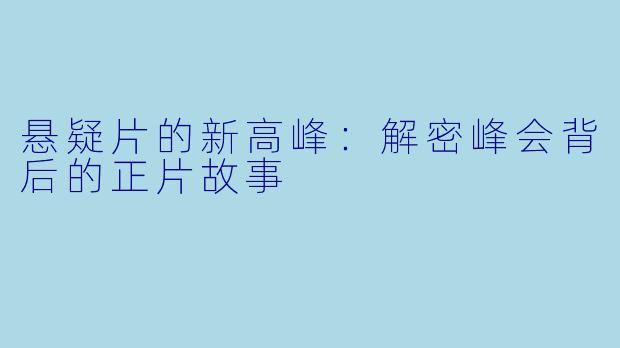悬疑片的新高峰：解密峰会背后的正片故事