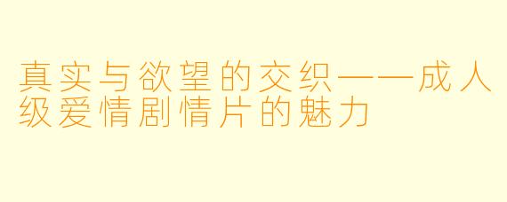 真实与欲望的交织——成人级爱情剧情片的魅力