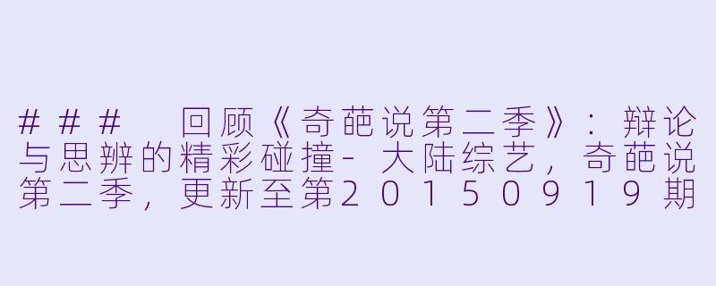 ### 回顾《奇葩说第二季》：辩论与思辨的精彩碰撞-大陆综艺，奇葩说第二季，更新至第20150919期完结