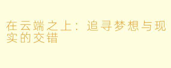在云端之上：追寻梦想与现实的交错
