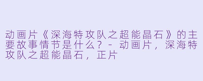 动画片《深海特攻队之超能晶石》的主要故事情节是什么?