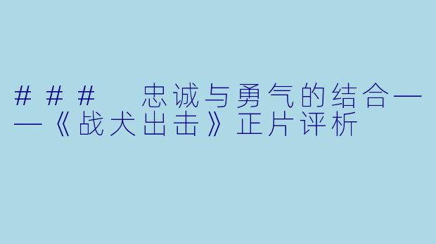 ### 忠诚与勇气的结合——《战犬出击》正片评析