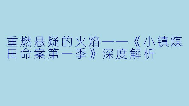 重燃悬疑的火焰——《小镇煤田命案第一季》深度解析