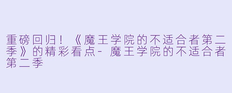 重磅回归！《魔王学院的不适合者第二季》的精彩看点-魔王学院的不适合者第二季