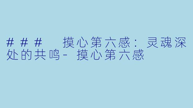 ### 摸心第六感：灵魂深处的共鸣-摸心第六感