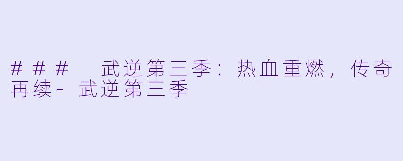 ### 武逆第三季：热血重燃，传奇再续-武逆第三季