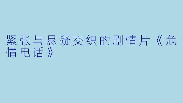 紧张与悬疑交织的剧情片《危情电话》
