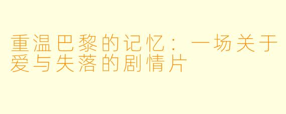 重温巴黎的记忆：一场关于爱与失落的剧情片