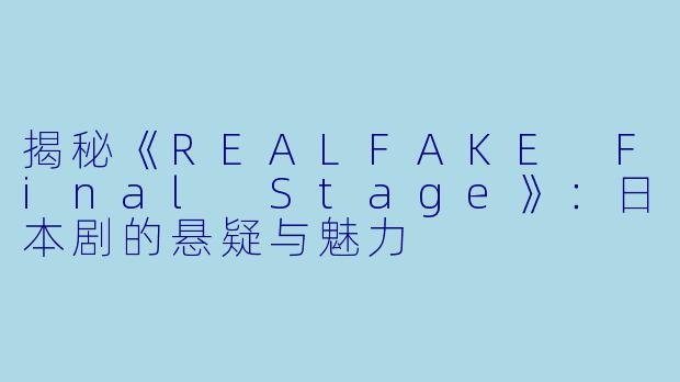 揭秘《REALFAKE Final Stage》：日本剧的悬疑与魅力